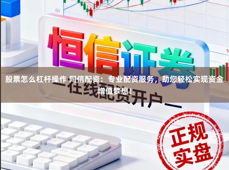 股票怎么杠杆操作 同信配资：专业配资服务，助您轻松实现资金增值梦想！