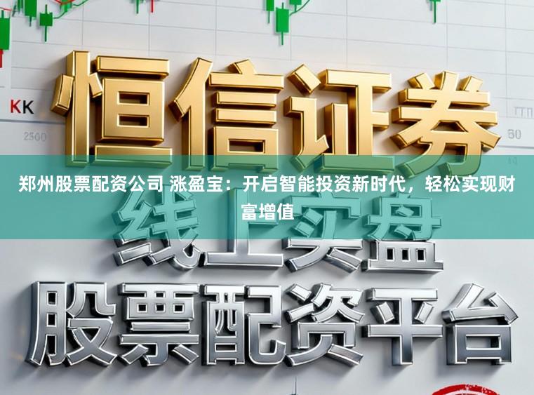 郑州股票配资公司 涨盈宝：开启智能投资新时代，轻松实现财富增值