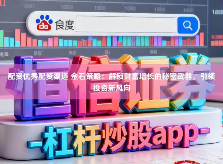 配资优秀配资渠道 金石策略：解锁财富增长的秘密武器，引领投资新风向