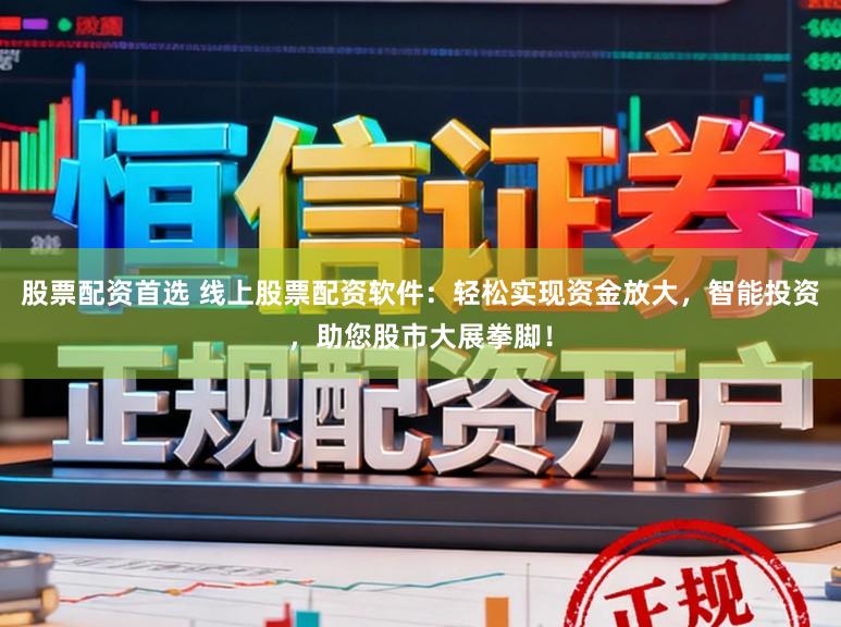 股票配资首选 线上股票配资软件：轻松实现资金放大，智能投资，助您股市大展拳脚！