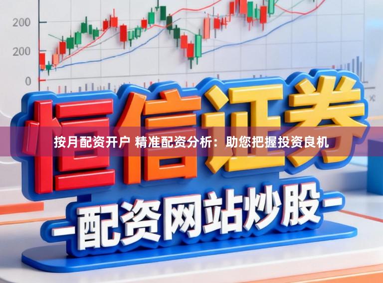 按月配资开户 精准配资分析：助您把握投资良机