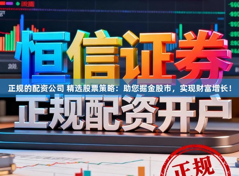 正规的配资公司 精选股票策略：助您掘金股市，实现财富增长！