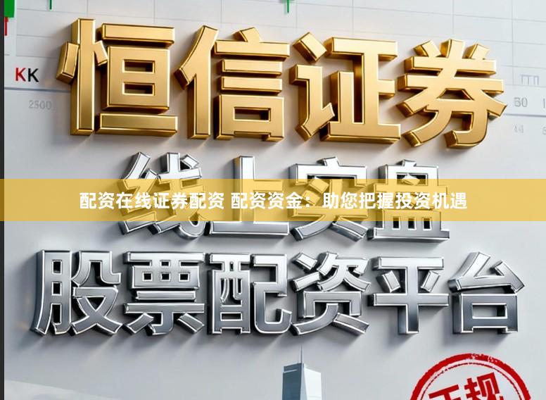 配资在线证券配资 配资资金:助您把握投资机遇