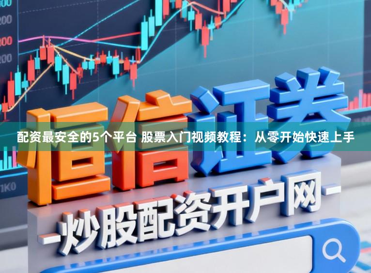 配资最安全的5个平台 股票入门视频教程：从零开始快速上手