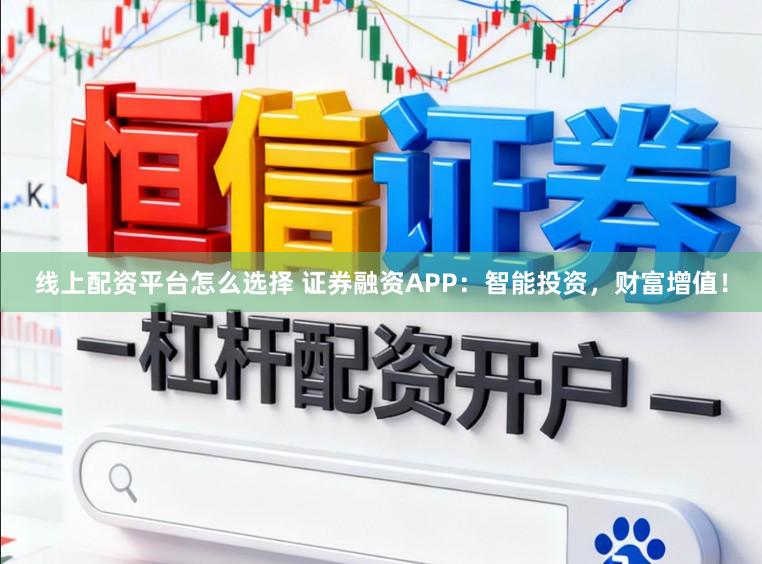 线上配资平台怎么选择 证券融资APP：智能投资，财富增值！