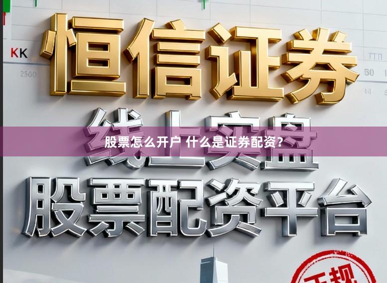 股票怎么开户 什么是证券配资？