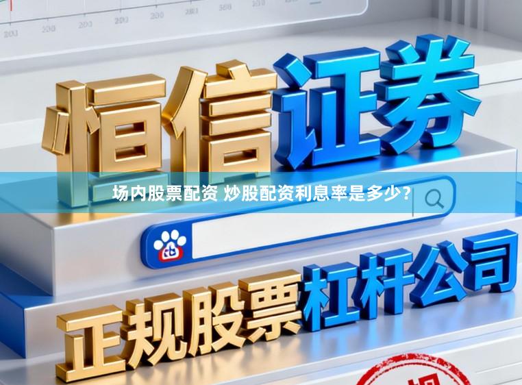 场内股票配资 炒股配资利息率是多少?