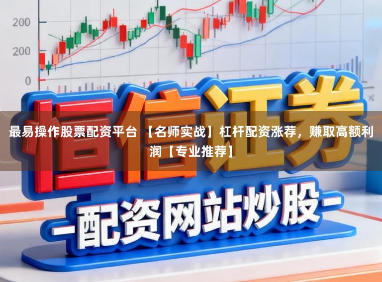 最易操作股票配资平台 【名师实战】杠杆配资涨荐，赚取高额利润【专业推荐】