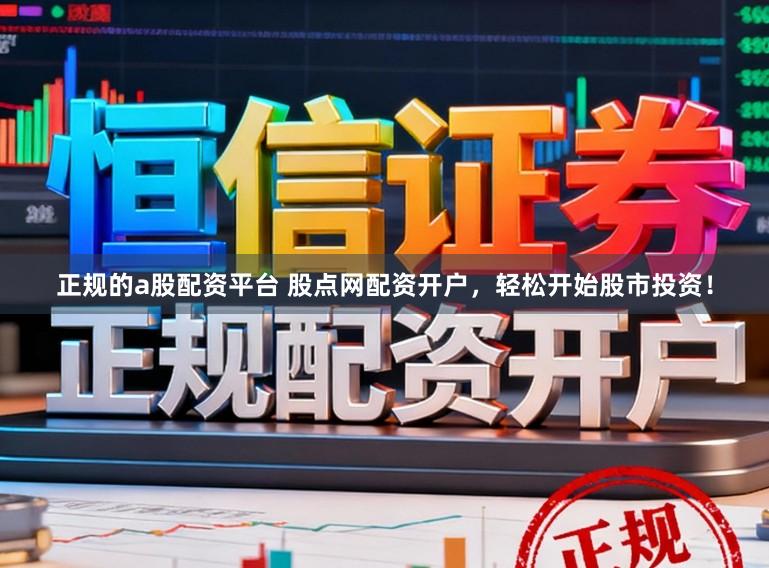 正规的a股配资平台 股点网配资开户，轻松开始股市投资！