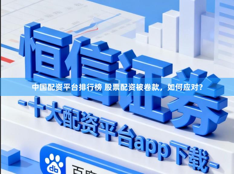 中国配资平台排行榜 股票配资被卷款,如何应对?