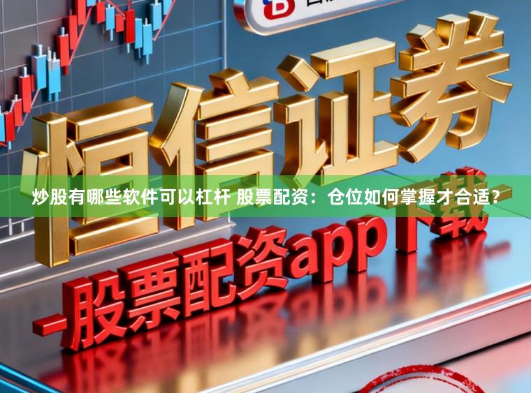 炒股有哪些软件可以杠杆 股票配资：仓位如何掌握才合适？