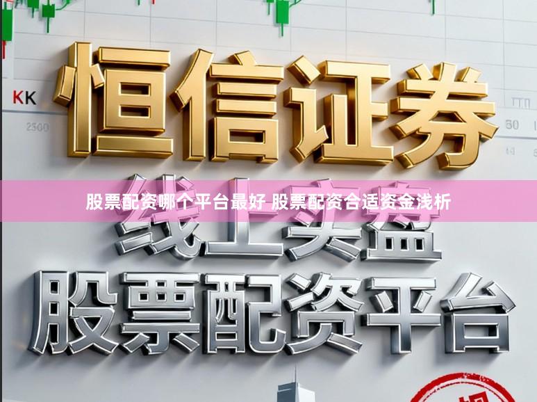 股票配资哪个平台最好 股票配资合适资金浅析