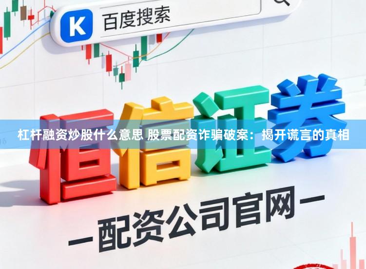 杠杆融资炒股什么意思 股票配资诈骗破案：揭开谎言的真相