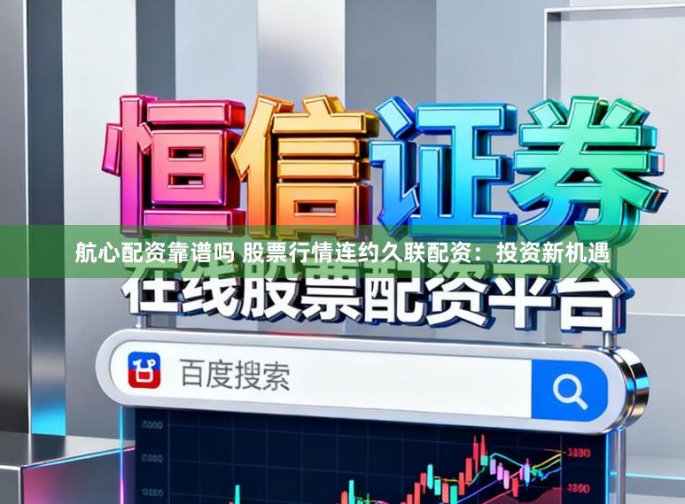 航心配资靠谱吗 股票行情连约久联配资：投资新机遇
