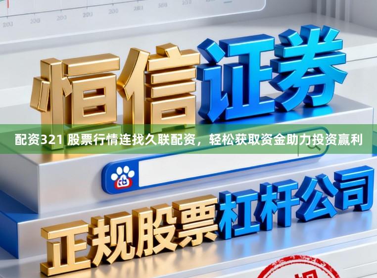 配资321 股票行情连找久联配资，轻松获取资金助力投资赢利