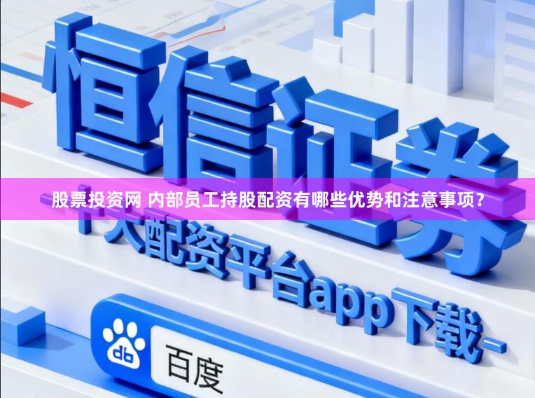 股票投资网 内部员工持股配资有哪些优势和注意事项？