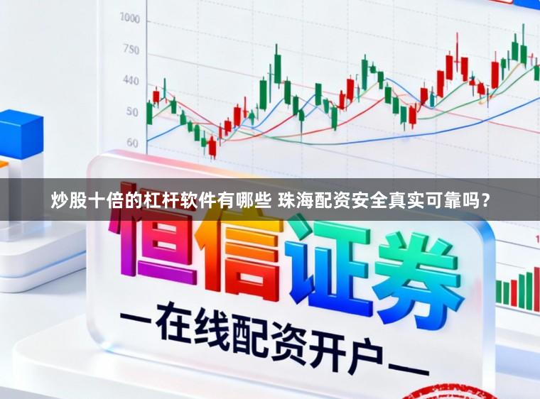 炒股十倍的杠杆软件有哪些 珠海配资安全真实可靠吗？