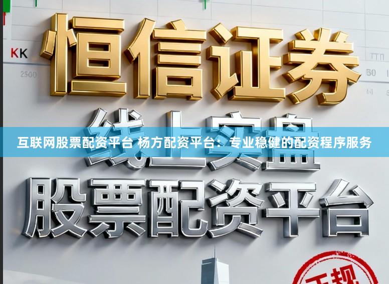 互联网股票配资平台 杨方配资平台:专业稳健的配资程序服务