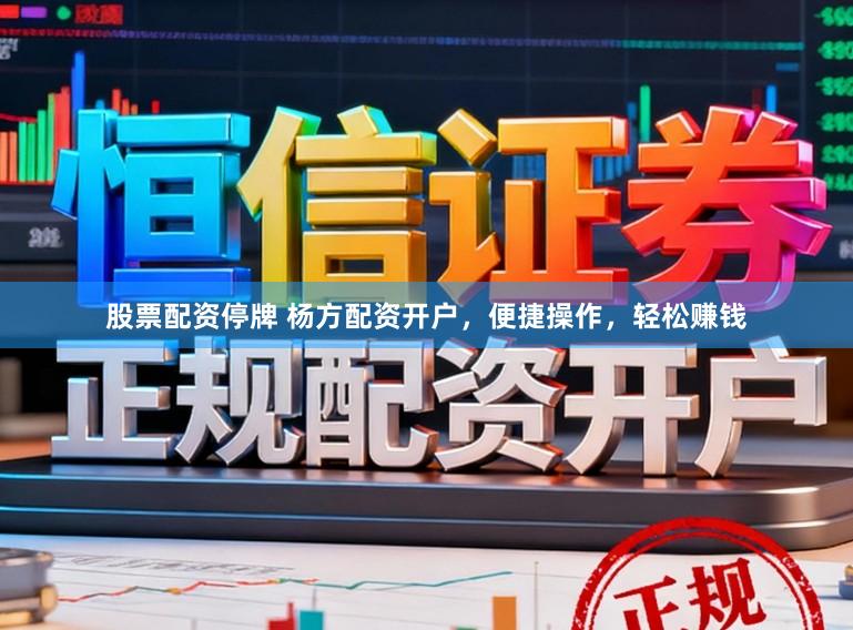 股票配资停牌 杨方配资开户，便捷操作，轻松赚钱
