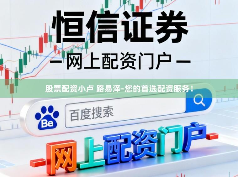 股票配资小卢 路易泽-您的首选配资服务！