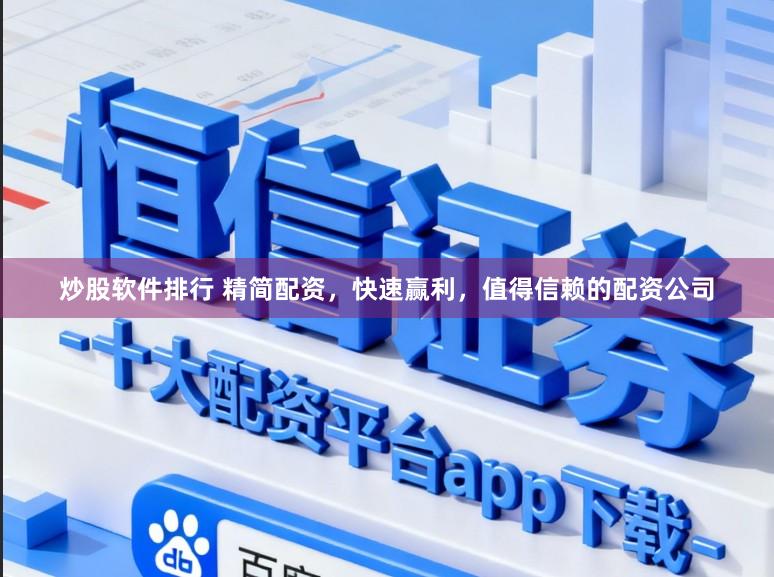 炒股软件排行 精简配资，快速赢利，值得信赖的配资公司