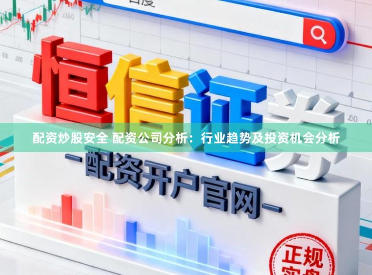 配资炒股安全 配资公司分析：行业趋势及投资机会分析