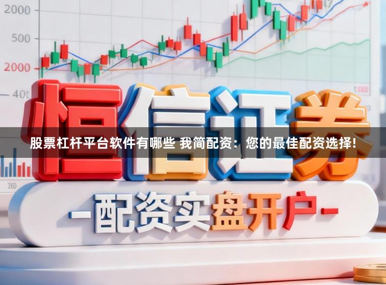 股票杠杆平台软件有哪些 我简配资：您的最佳配资选择!