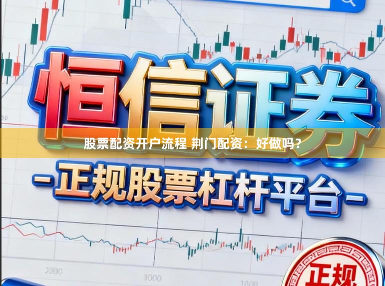 股票配资开户流程 荆门配资：好做吗？