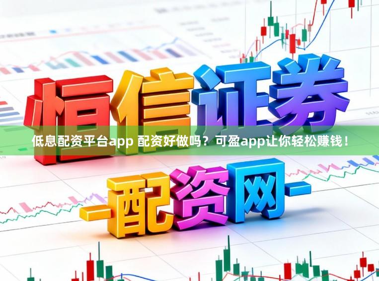 低息配资平台app 配资好做吗？可盈app让你轻松赚钱！