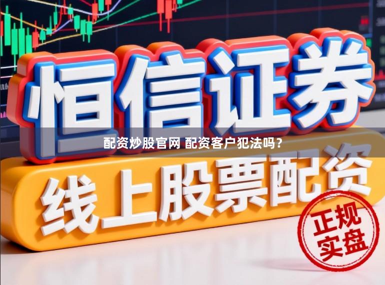 配资炒股官网 配资客户犯法吗？