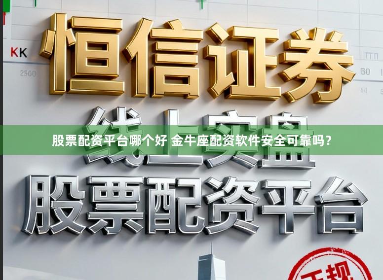 股票配资平台哪个好 金牛座配资软件安全可靠吗？