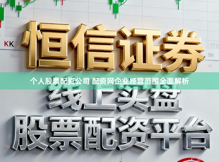 个人股票配资公司 配资网企业经营范围全面解析