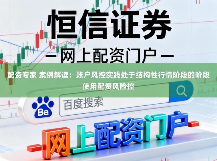 配资专家 案例解读：账户风控实践处于结构性行情阶段的阶段使用配资风险控