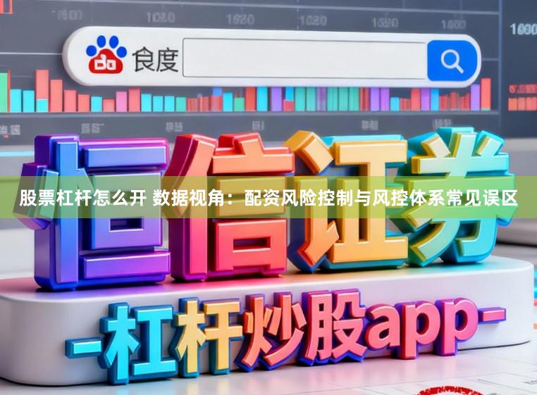 股票杠杆怎么开 数据视角：配资风险控制与风控体系常见误区