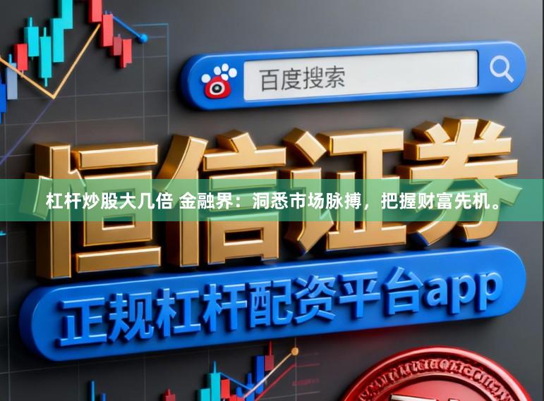杠杆炒股大几倍 金融界：洞悉市场脉搏，把握财富先机。