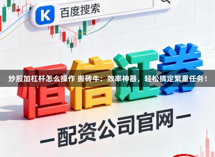 炒股加杠杆怎么操作 搬砖牛：效率神器，轻松搞定繁重任务！