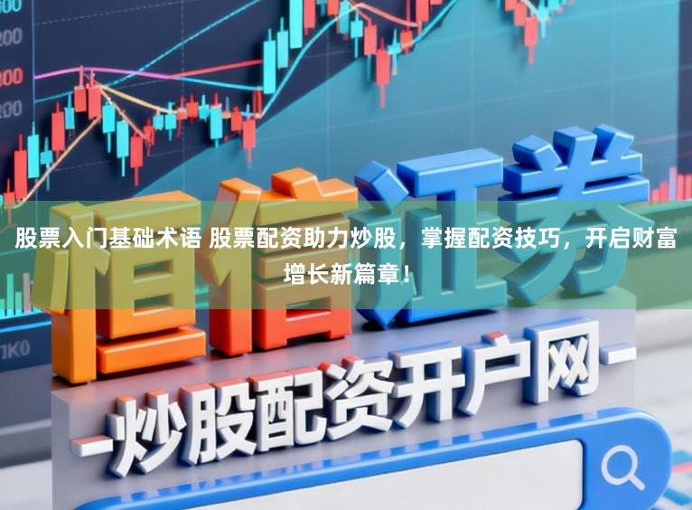 股票入门基础术语 股票配资助力炒股，掌握配资技巧，开启财富增长新篇章！