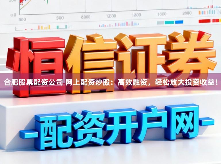 合肥股票配资公司 网上配资炒股:高效融资,轻松放大投资收益!