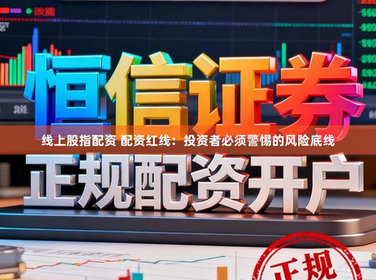 线上股指配资 配资红线：投资者必须警惕的风险底线