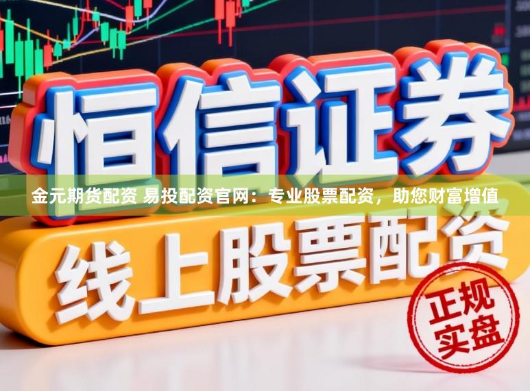 金元期货配资 易投配资官网：专业股票配资，助您财富增值