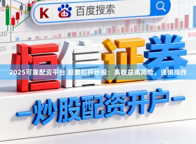 2025可靠配资平台 股票杠杆炒股：高收益高风险，谨慎操作